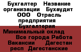 Бухгалтер › Название организации ­ Бухаудит, ООО › Отрасль предприятия ­ Бухгалтерия › Минимальный оклад ­ 25 000 - Все города Работа » Вакансии   . Дагестан респ.,Дагестанские Огни г.